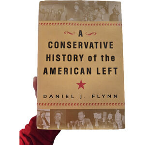 A Conservative History of the American Left - Daniel J. Flynn (1st Ed)